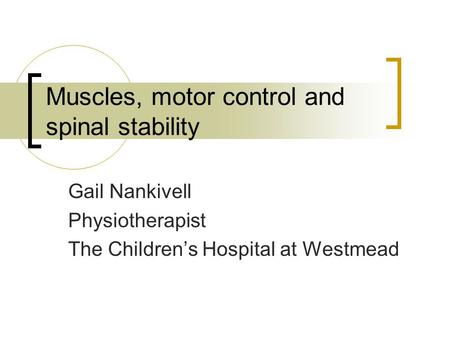 Muscles, motor control and spinal stability Gail Nankivell Physiotherapist The Children’s Hospital at Westmead.