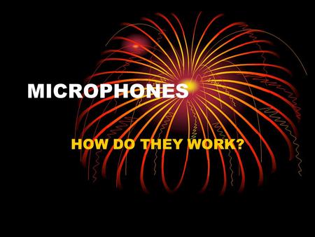 MICROPHONES HOW DO THEY WORK?. TRANSDUCERS A transducer takes one type of energy and converts it into another A full balloon let go turns the energy of.