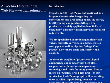 Introduction : Founded in 2001, Ali-Zehra International. is a large-scale enterprise integrating the development and production of healthy valves, healthy.