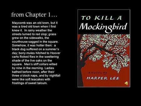 From Chapter 1… Maycomb was an old town, but it was a tired old town when I first knew it. In rainy weather the streets turned to red slop; grass grew.