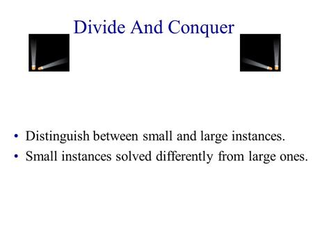 Divide And Conquer Distinguish between small and large instances. Small instances solved differently from large ones.