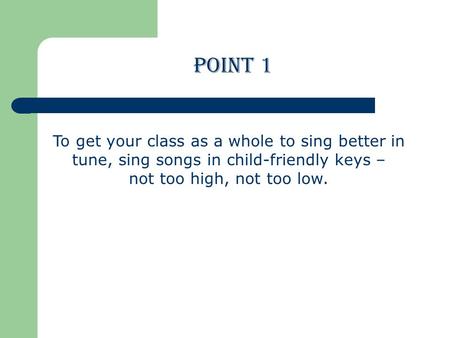 To get your class as a whole to sing better in tune, sing songs in child-friendly keys – not too high, not too low. POINT 1.