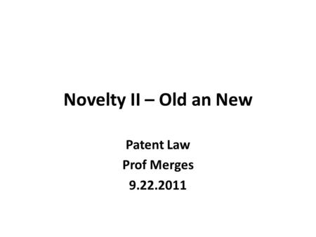 Novelty II – Old an New Patent Law Prof Merges 9.22.2011.