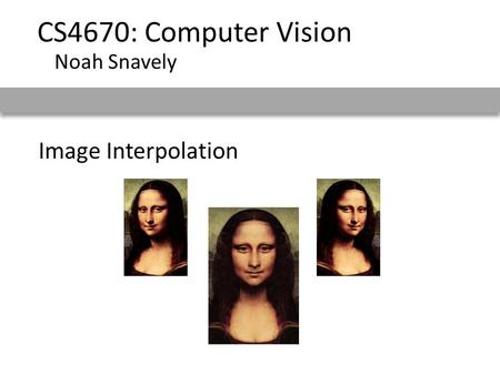 Image Interpolation CS4670: Computer Vision Noah Snavely.