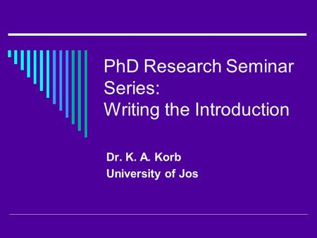 PhD Research Seminar Series: Writing the Introduction Dr. K. A. Korb University of Jos.