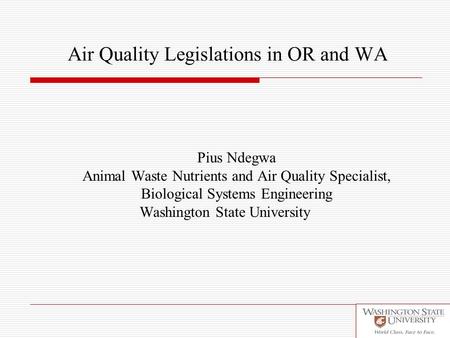 Air Quality Legislations in OR and WA Pius Ndegwa Animal Waste Nutrients and Air Quality Specialist, Biological Systems Engineering Washington State University.