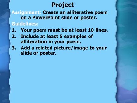 Project Assignment: Create an alliterative poem on a PowerPoint slide or poster. Guidelines: 1.Your poem must be at least 10 lines. 2.Include at least.