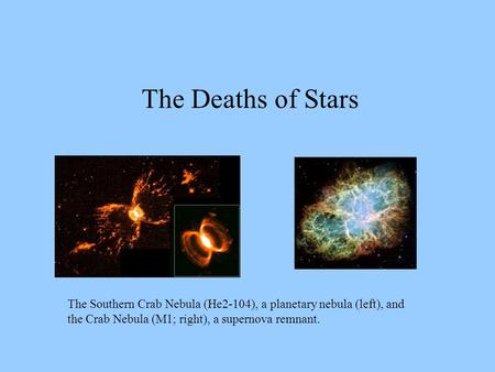The Deaths of Stars The Southern Crab Nebula (He2-104), a planetary nebula (left), and the Crab Nebula (M1; right), a supernova remnant.
