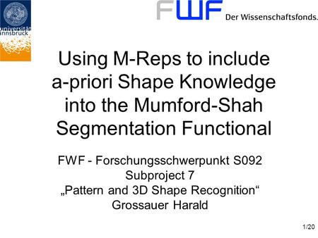 1/20 Using M-Reps to include a-priori Shape Knowledge into the Mumford-Shah Segmentation Functional FWF - Forschungsschwerpunkt S092 Subproject 7 „Pattern.