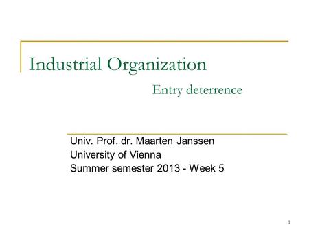 1 Industrial Organization Entry deterrence Univ. Prof. dr. Maarten Janssen University of Vienna Summer semester 2013 - Week 5.
