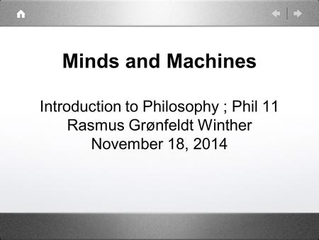 Minds and Machines Introduction to Philosophy ; Phil 11 Rasmus Grønfeldt Winther November 18, 2014.