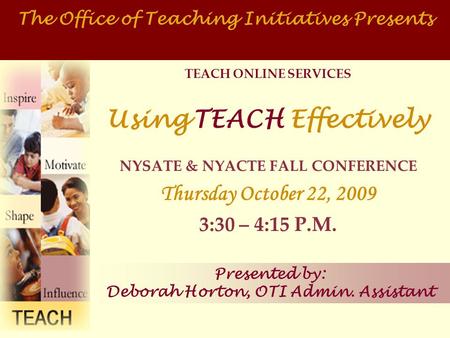 TEACH ONLINE SERVICES Using TEACH Effectively NYSATE & NYACTE FALL CONFERENCE Thursday October 22, 2009 3:30 – 4:15 P.M. The Office of Teaching Initiatives.