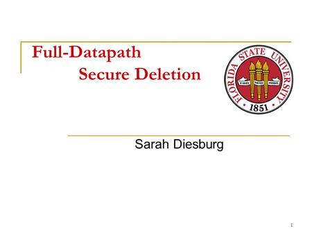 Full-Datapath Secure Deletion Sarah Diesburg 1. Overview Problem  Current secure deletion methods do not work State of the art  Optimistic system-wide.