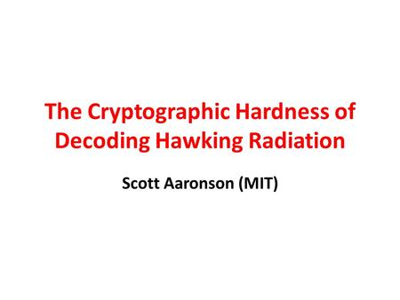 The Cryptographic Hardness of Decoding Hawking Radiation Scott Aaronson (MIT)