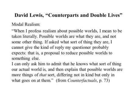 David Lewis, “Counterparts and Double Lives” Modal Realism: “When I profess realism about possible worlds, I mean to be taken literally. Possible worlds.
