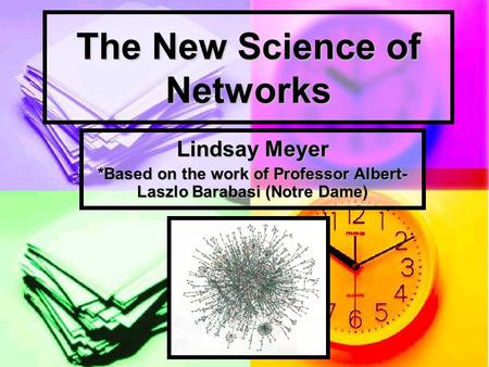The New Science of Networks Lindsay Meyer *Based on the work of Professor Albert- Laszlo Barabasi (Notre Dame)