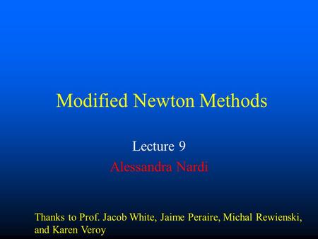 Modified Newton Methods Lecture 9 Alessandra Nardi Thanks to Prof. Jacob White, Jaime Peraire, Michal Rewienski, and Karen Veroy.