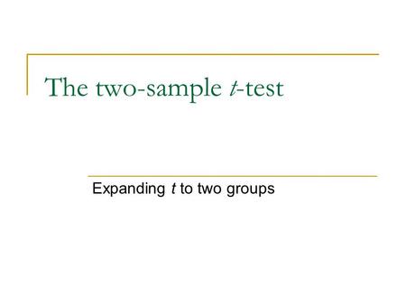 The two-sample t-test Expanding t to two groups. t-tests used for population mean diffs With 1-sample t, we have a single sample and a population value.