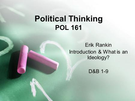 Political Thinking POL 161 Erik Rankin Introduction & What is an Ideology? D&B 1-9.