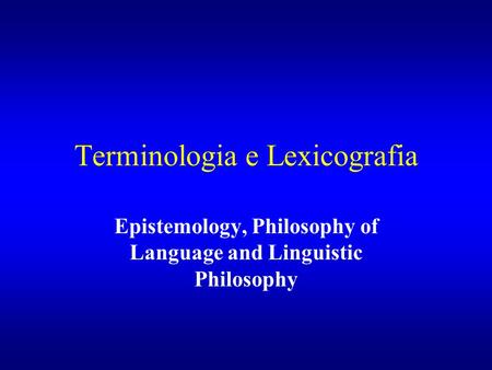 Terminologia e Lexicografia Epistemology, Philosophy of Language and Linguistic Philosophy.