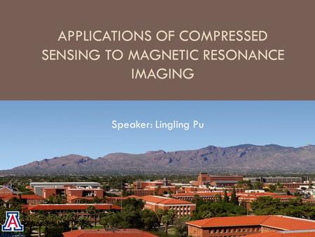 APPLICATIONS OF COMPRESSED SENSING TO MAGNETIC RESONANCE IMAGING Speaker: Lingling Pu.