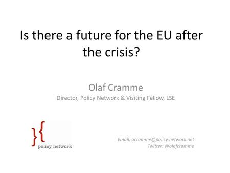 Is there a future for the EU after the crisis? Olaf Cramme Director, Policy Network & Visiting Fellow, LSE