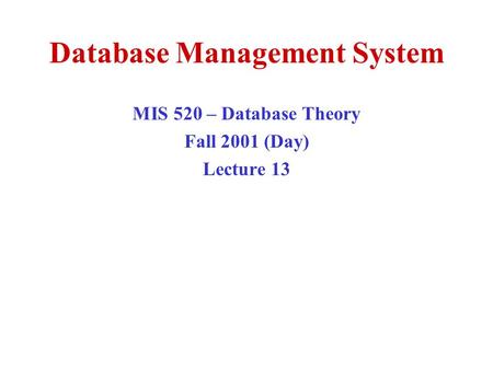 Database Management System MIS 520 – Database Theory Fall 2001 (Day) Lecture 13.