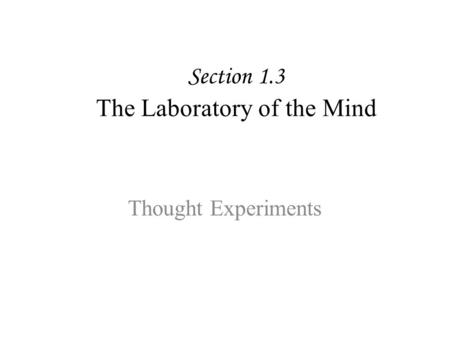 Section 1.3 The Laboratory of the Mind Thought Experiments.