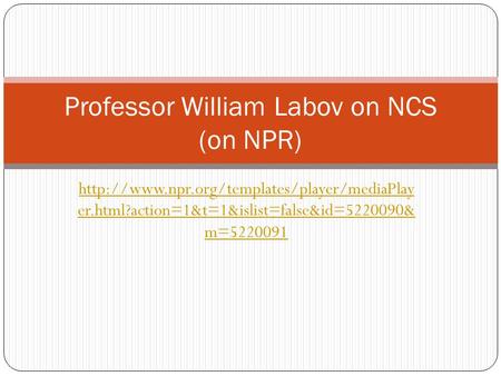 er.html?action=1&t=1&islist=false&id=5220090& m=5220091 Professor William Labov on NCS (on NPR)