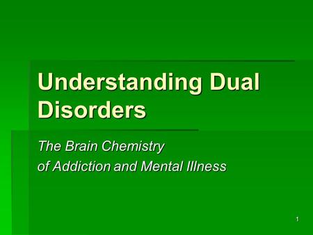 1 Understanding Dual Disorders The Brain Chemistry of Addiction and Mental Illness.