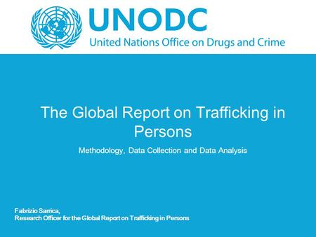 The Global Report on Trafficking in Persons Methodology, Data Collection and Data Analysis Fabrizio Sarrica, Research Officer for the Global Report on.