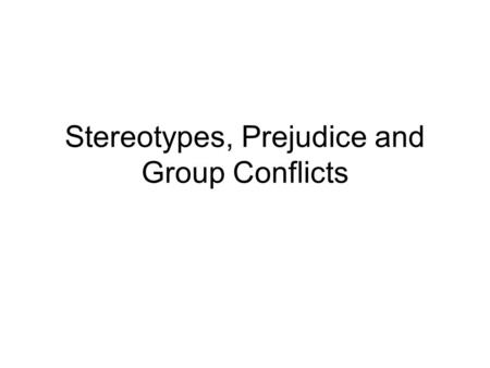 Stereotypes, Prejudice and Group Conflicts. Stereotypes and system justification Stereotypes emerge and are used to explain some existing state of affairs,