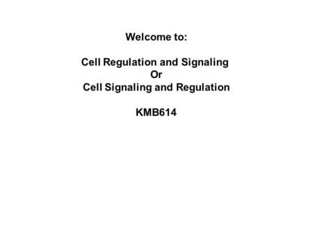 Welcome to: Cell Regulation and Signaling Or Cell Signaling and Regulation KMB614.
