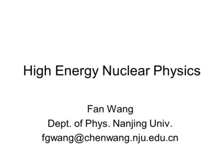 High Energy Nuclear Physics Fan Wang Dept. of Phys. Nanjing Univ.