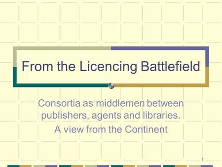 1 From the Licencing Battlefield Consortia as middlemen between publishers, agents and libraries. A view from the Continent.