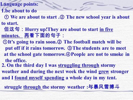 Language points: 1.be about to do ① We are about to start. ② The new school year is about to start. 但这句： Hurry up!They are about to start in five minutes.