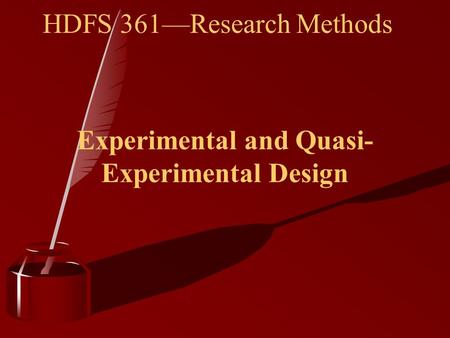 HDFS 361—Research Methods Experimental and Quasi- Experimental Design.