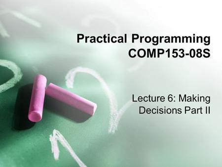 Practical Programming COMP153-08S Lecture 6: Making Decisions Part II.