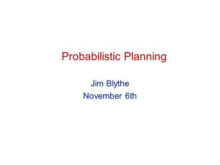 Probabilistic Planning Jim Blythe November 6th. 2 CS 541 Probabilistic planning A slide from August 30th: Assumptions (until October..) Atomic time All.