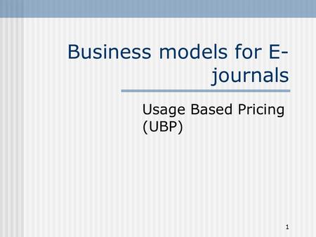 1 Business models for E- journals Usage Based Pricing (UBP)