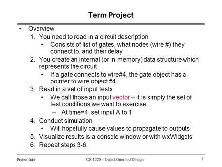 CS 1220 – Object Oriented Design 1 Project Info Term Project Overview 1.You need to read in a circuit description Consists of list of gates, what nodes.