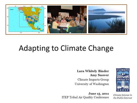 Adapting to Climate Change Climate Science in the Public Interest Lara Whitely Binder Amy Snover Climate Impacts Group University of Washington June 15,