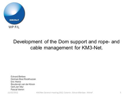 WP F/L Development of the Dom support and rope- and cable management for KM3-Net. KM3Net General meeting 2012 Catania - Edward Berbee - Nikhef Edward Berbee.