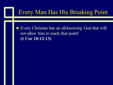 Every Man Has His Breaking Point n Every Christian has an all-knowing God that will not allow him to reach that point! (1 Cor 10:12-13)