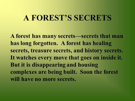A FOREST’S SECRETS A forest has many secrets—secrets that man has long forgotten. A forest has healing secrets, treasure secrets, and history secrets.