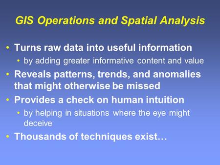GIS Operations and Spatial Analysis Turns raw data into useful information by adding greater informative content and value Reveals patterns, trends, and.
