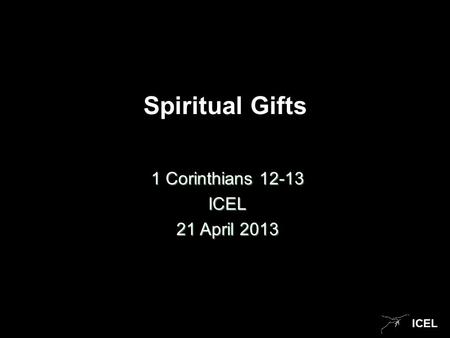 ICEL Spiritual Gifts 1 Corinthians 12-13 ICEL 21 April 2013.