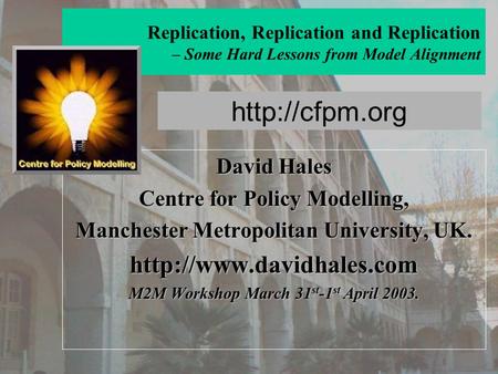 Replication, Replication and Replication – Some Hard Lessons from Model Alignment David Hales Centre for Policy Modelling, Manchester Metropolitan University,