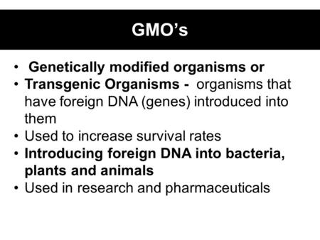 Genetically modified organisms or Transgenic Organisms - organisms that have foreign DNA (genes) introduced into them Used to increase survival rates Introducing.
