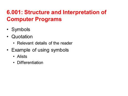 6.001: Structure and Interpretation of Computer Programs Symbols Quotation Relevant details of the reader Example of using symbols Alists Differentiation.